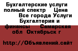 Бухгалтерские услуги- полный спектр. › Цена ­ 2 500 - Все города Услуги » Бухгалтерия и финансы   . Самарская обл.,Октябрьск г.